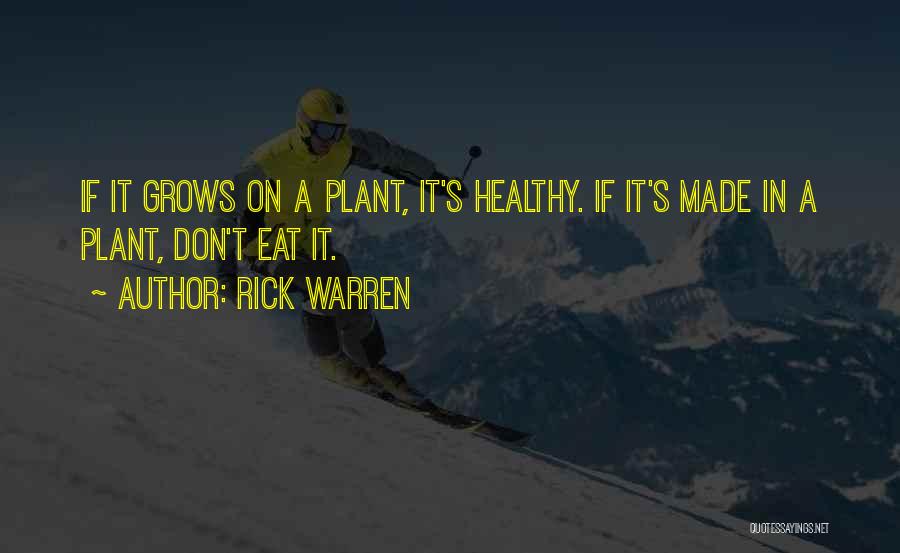 Rick Warren Quotes: If It Grows On A Plant, It's Healthy. If It's Made In A Plant, Don't Eat It.