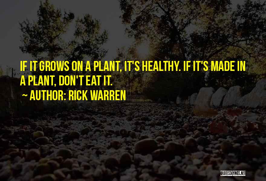 Rick Warren Quotes: If It Grows On A Plant, It's Healthy. If It's Made In A Plant, Don't Eat It.