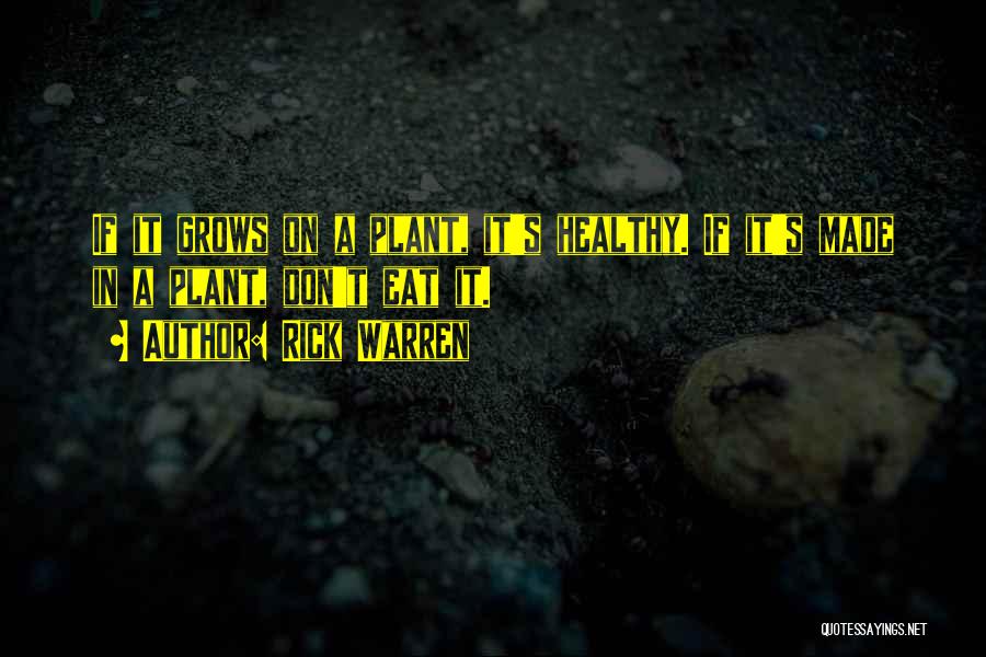 Rick Warren Quotes: If It Grows On A Plant, It's Healthy. If It's Made In A Plant, Don't Eat It.