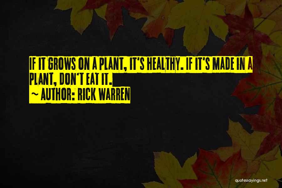 Rick Warren Quotes: If It Grows On A Plant, It's Healthy. If It's Made In A Plant, Don't Eat It.