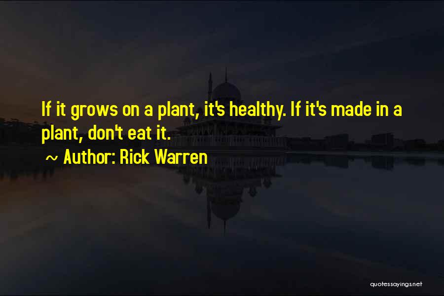 Rick Warren Quotes: If It Grows On A Plant, It's Healthy. If It's Made In A Plant, Don't Eat It.