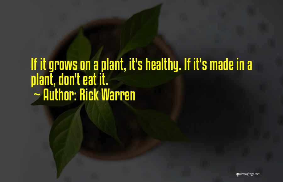 Rick Warren Quotes: If It Grows On A Plant, It's Healthy. If It's Made In A Plant, Don't Eat It.