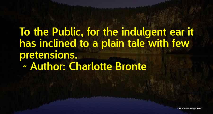 Charlotte Bronte Quotes: To The Public, For The Indulgent Ear It Has Inclined To A Plain Tale With Few Pretensions.