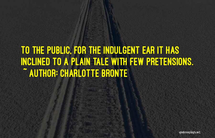 Charlotte Bronte Quotes: To The Public, For The Indulgent Ear It Has Inclined To A Plain Tale With Few Pretensions.