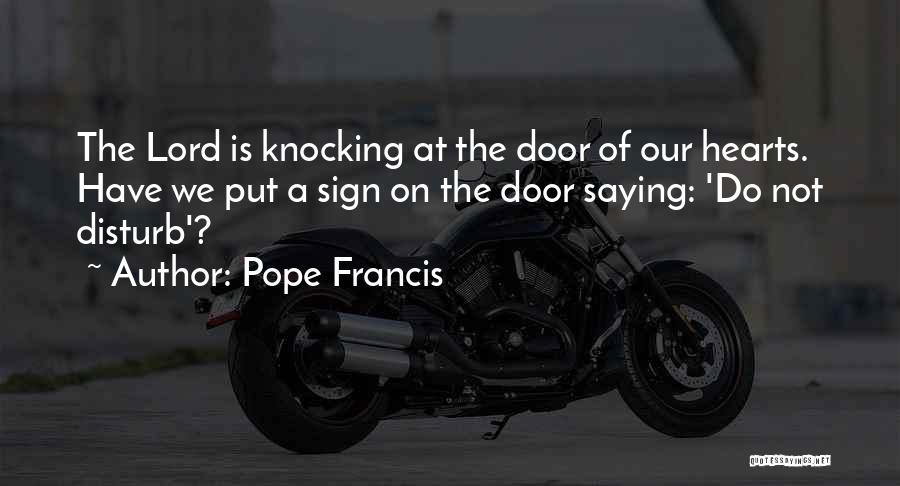 Pope Francis Quotes: The Lord Is Knocking At The Door Of Our Hearts. Have We Put A Sign On The Door Saying: 'do