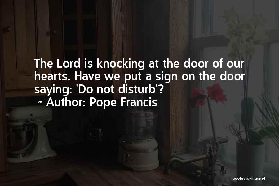 Pope Francis Quotes: The Lord Is Knocking At The Door Of Our Hearts. Have We Put A Sign On The Door Saying: 'do
