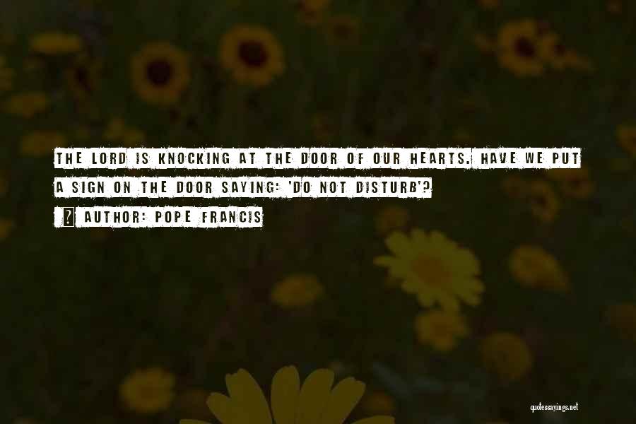 Pope Francis Quotes: The Lord Is Knocking At The Door Of Our Hearts. Have We Put A Sign On The Door Saying: 'do