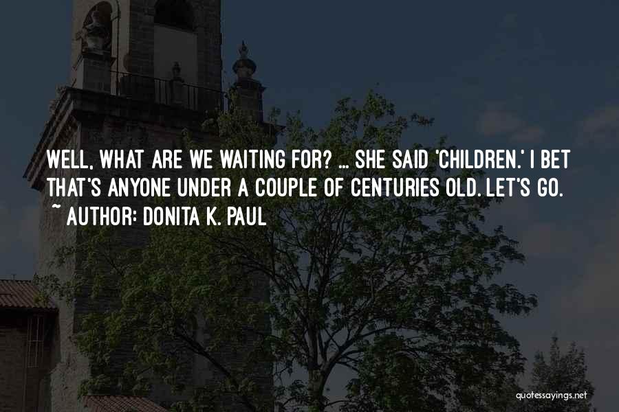Donita K. Paul Quotes: Well, What Are We Waiting For? ... She Said 'children.' I Bet That's Anyone Under A Couple Of Centuries Old.
