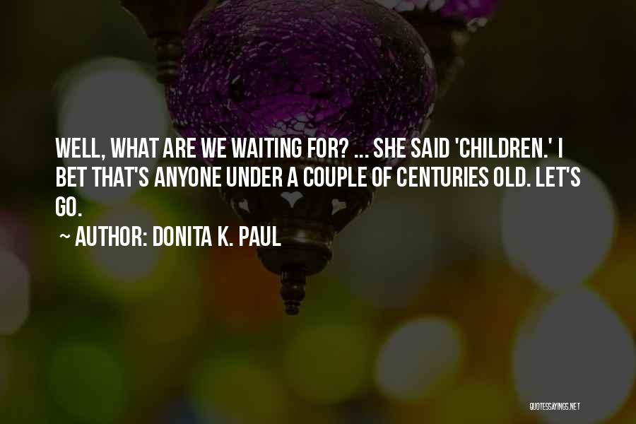 Donita K. Paul Quotes: Well, What Are We Waiting For? ... She Said 'children.' I Bet That's Anyone Under A Couple Of Centuries Old.