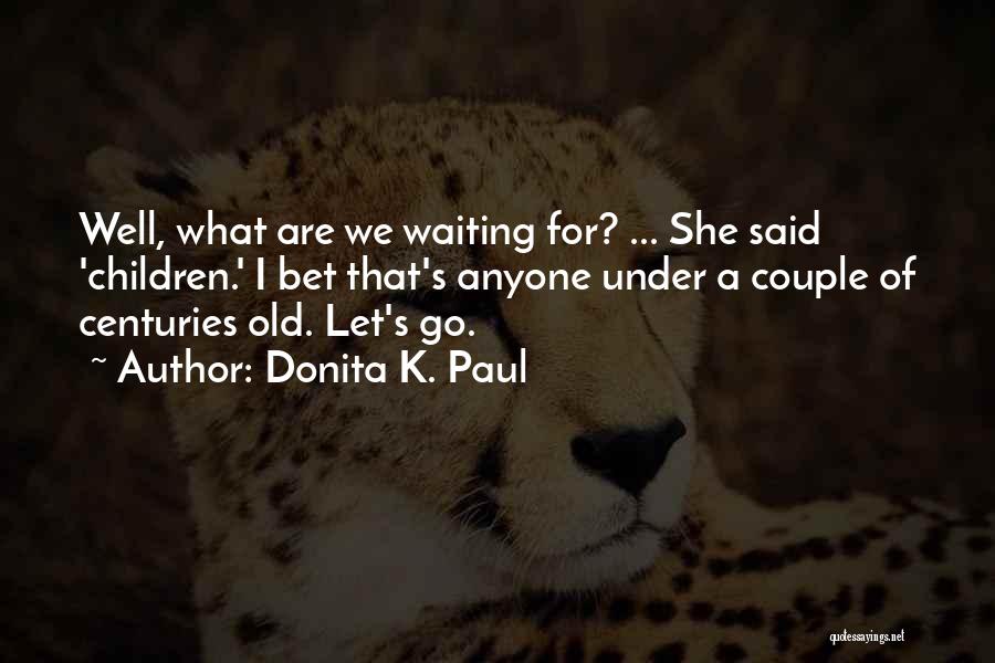 Donita K. Paul Quotes: Well, What Are We Waiting For? ... She Said 'children.' I Bet That's Anyone Under A Couple Of Centuries Old.