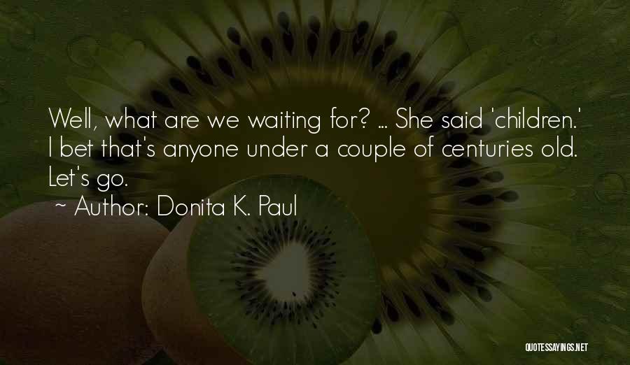 Donita K. Paul Quotes: Well, What Are We Waiting For? ... She Said 'children.' I Bet That's Anyone Under A Couple Of Centuries Old.