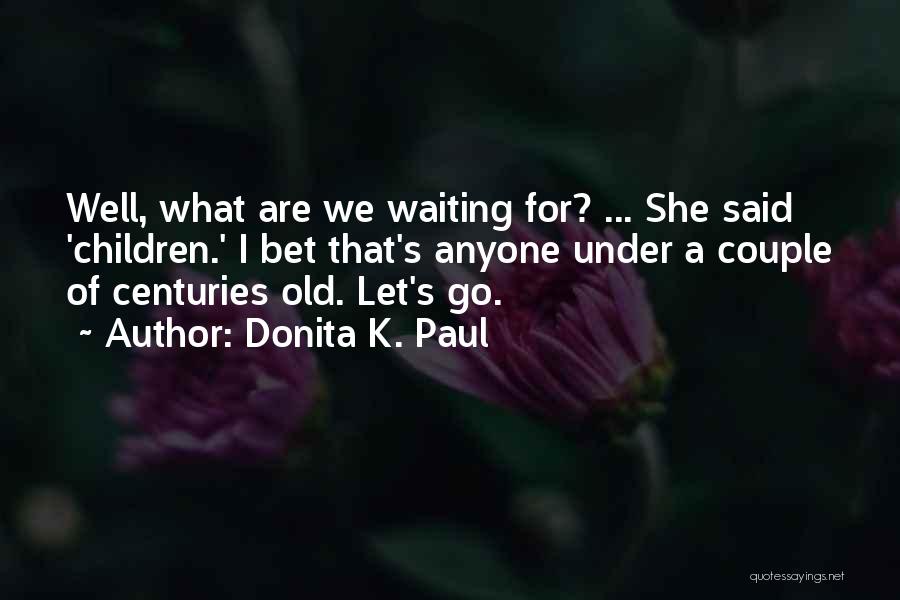 Donita K. Paul Quotes: Well, What Are We Waiting For? ... She Said 'children.' I Bet That's Anyone Under A Couple Of Centuries Old.
