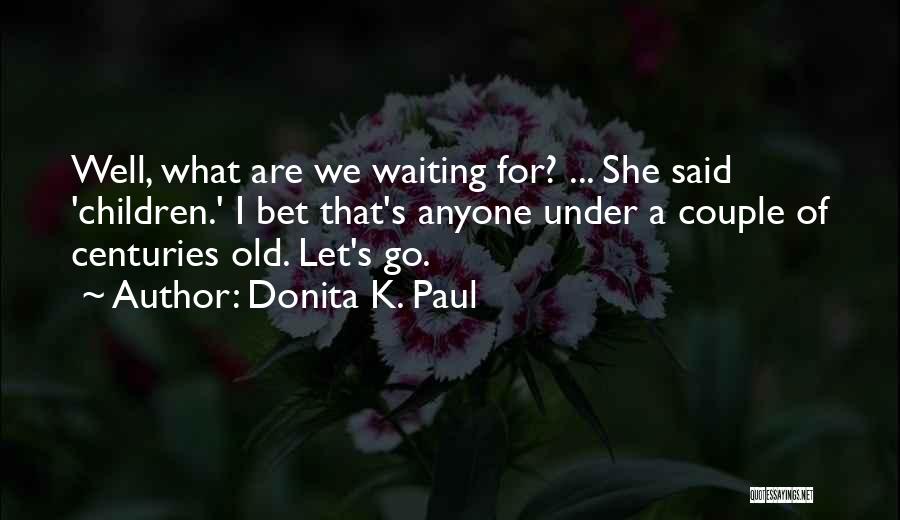 Donita K. Paul Quotes: Well, What Are We Waiting For? ... She Said 'children.' I Bet That's Anyone Under A Couple Of Centuries Old.