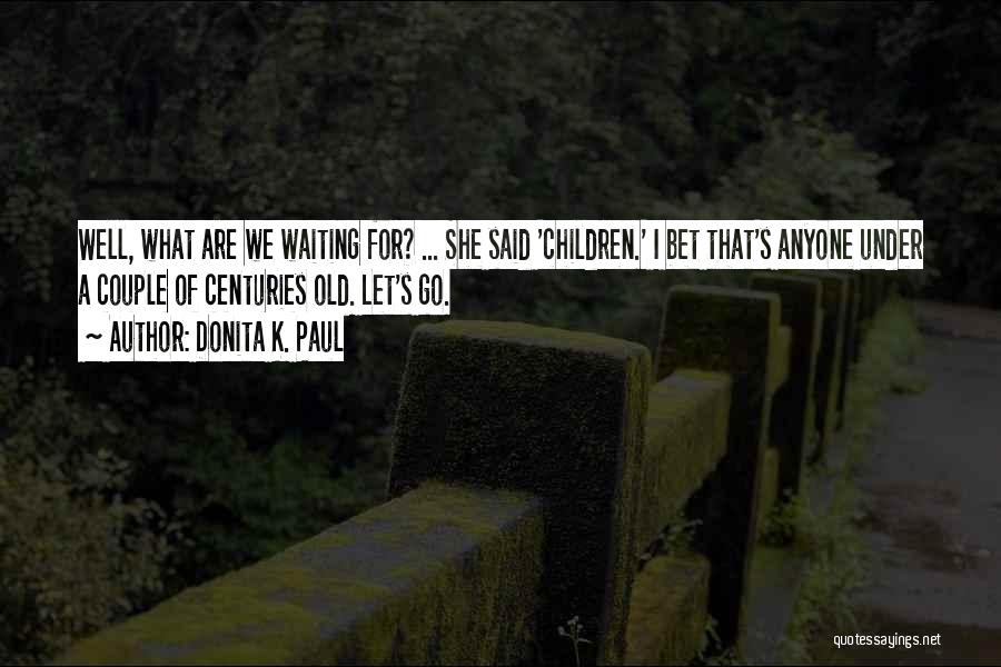 Donita K. Paul Quotes: Well, What Are We Waiting For? ... She Said 'children.' I Bet That's Anyone Under A Couple Of Centuries Old.