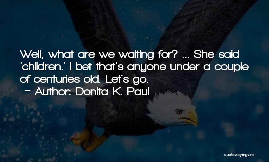 Donita K. Paul Quotes: Well, What Are We Waiting For? ... She Said 'children.' I Bet That's Anyone Under A Couple Of Centuries Old.