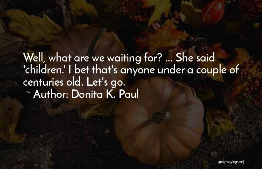 Donita K. Paul Quotes: Well, What Are We Waiting For? ... She Said 'children.' I Bet That's Anyone Under A Couple Of Centuries Old.