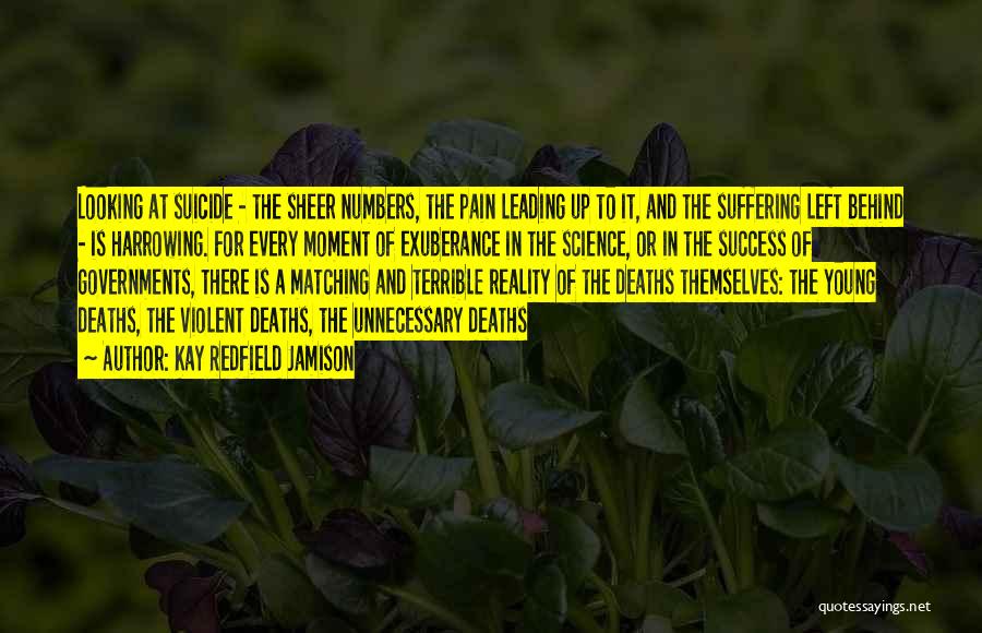 Kay Redfield Jamison Quotes: Looking At Suicide - The Sheer Numbers, The Pain Leading Up To It, And The Suffering Left Behind - Is