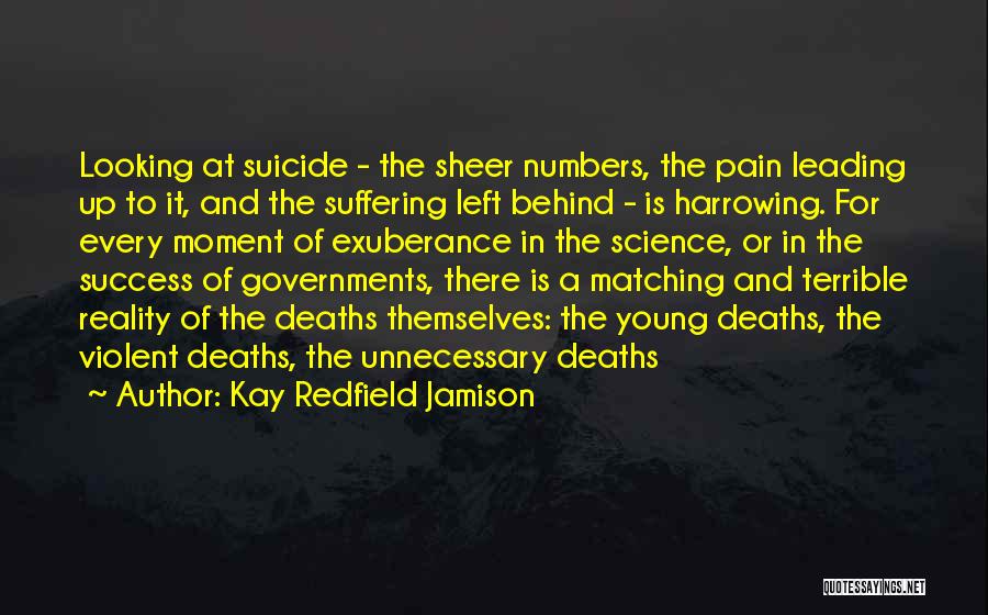 Kay Redfield Jamison Quotes: Looking At Suicide - The Sheer Numbers, The Pain Leading Up To It, And The Suffering Left Behind - Is