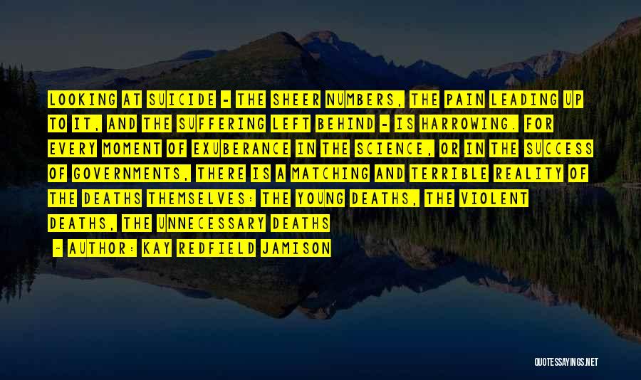 Kay Redfield Jamison Quotes: Looking At Suicide - The Sheer Numbers, The Pain Leading Up To It, And The Suffering Left Behind - Is