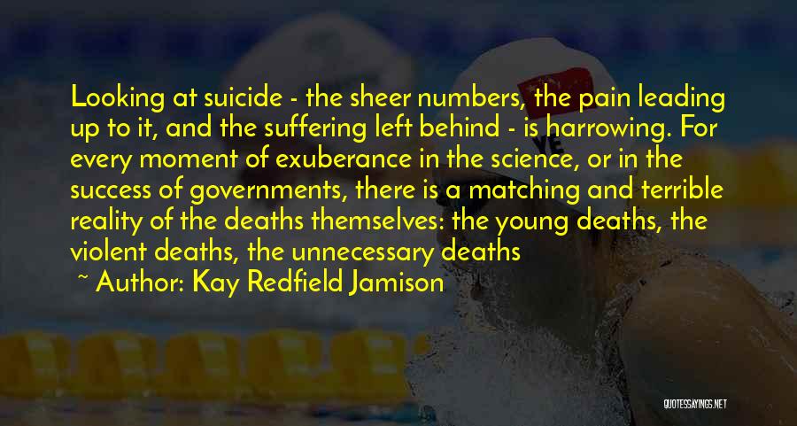 Kay Redfield Jamison Quotes: Looking At Suicide - The Sheer Numbers, The Pain Leading Up To It, And The Suffering Left Behind - Is