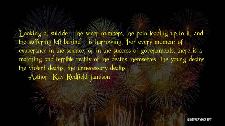 Kay Redfield Jamison Quotes: Looking At Suicide - The Sheer Numbers, The Pain Leading Up To It, And The Suffering Left Behind - Is
