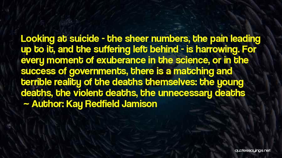 Kay Redfield Jamison Quotes: Looking At Suicide - The Sheer Numbers, The Pain Leading Up To It, And The Suffering Left Behind - Is
