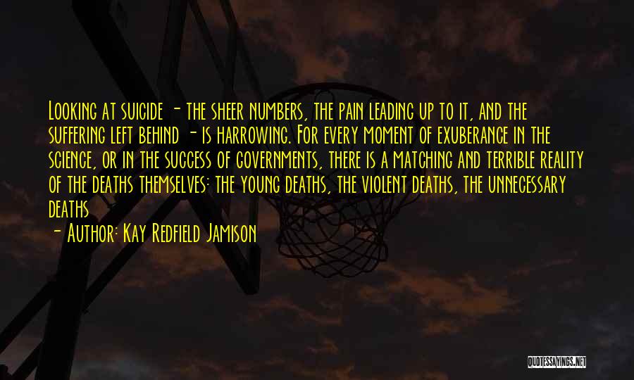 Kay Redfield Jamison Quotes: Looking At Suicide - The Sheer Numbers, The Pain Leading Up To It, And The Suffering Left Behind - Is