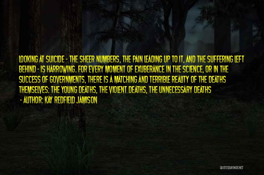 Kay Redfield Jamison Quotes: Looking At Suicide - The Sheer Numbers, The Pain Leading Up To It, And The Suffering Left Behind - Is