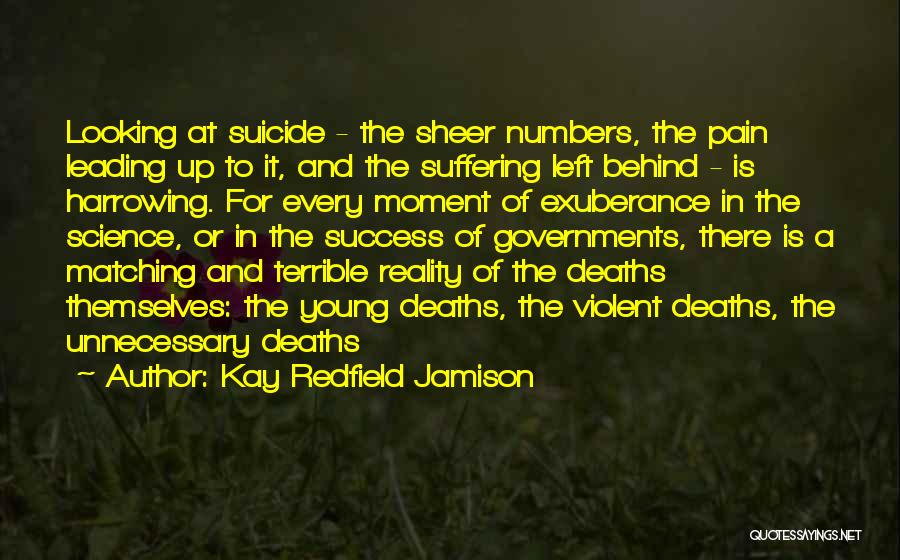 Kay Redfield Jamison Quotes: Looking At Suicide - The Sheer Numbers, The Pain Leading Up To It, And The Suffering Left Behind - Is