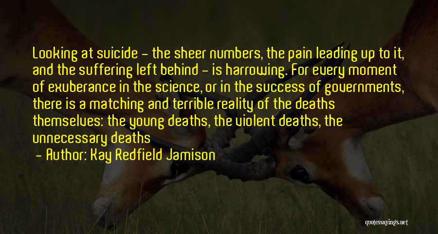 Kay Redfield Jamison Quotes: Looking At Suicide - The Sheer Numbers, The Pain Leading Up To It, And The Suffering Left Behind - Is