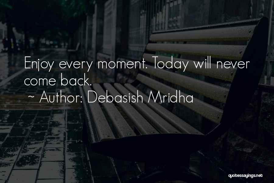 Debasish Mridha Quotes: Enjoy Every Moment. Today Will Never Come Back.