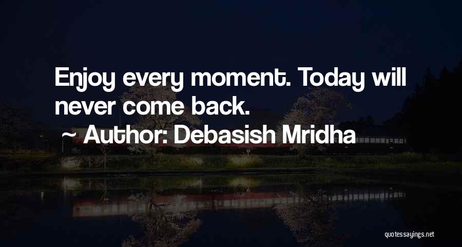 Debasish Mridha Quotes: Enjoy Every Moment. Today Will Never Come Back.