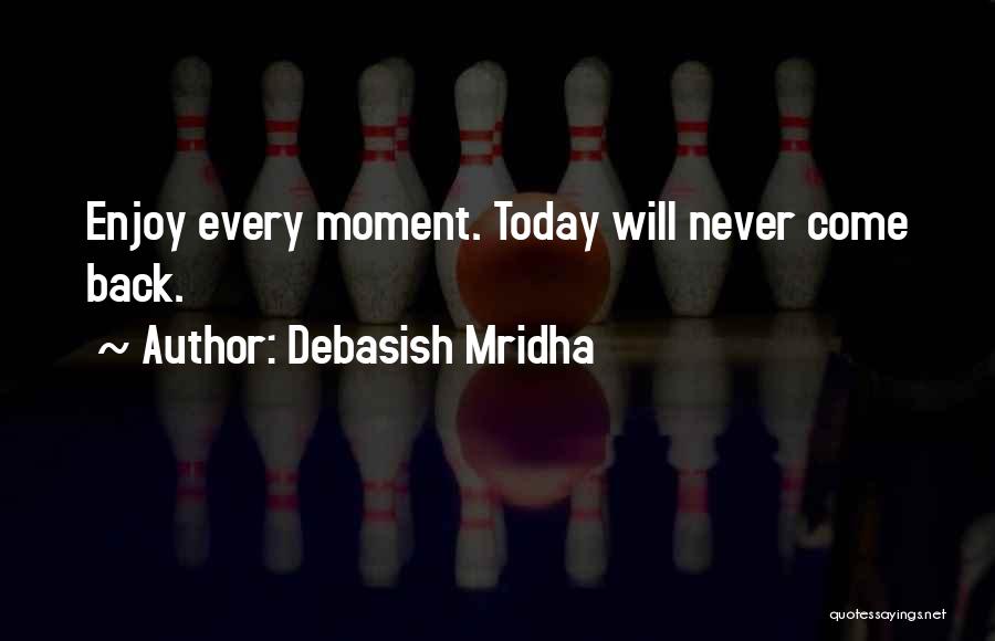 Debasish Mridha Quotes: Enjoy Every Moment. Today Will Never Come Back.