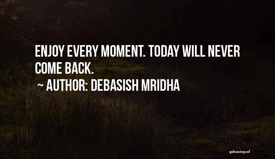 Debasish Mridha Quotes: Enjoy Every Moment. Today Will Never Come Back.