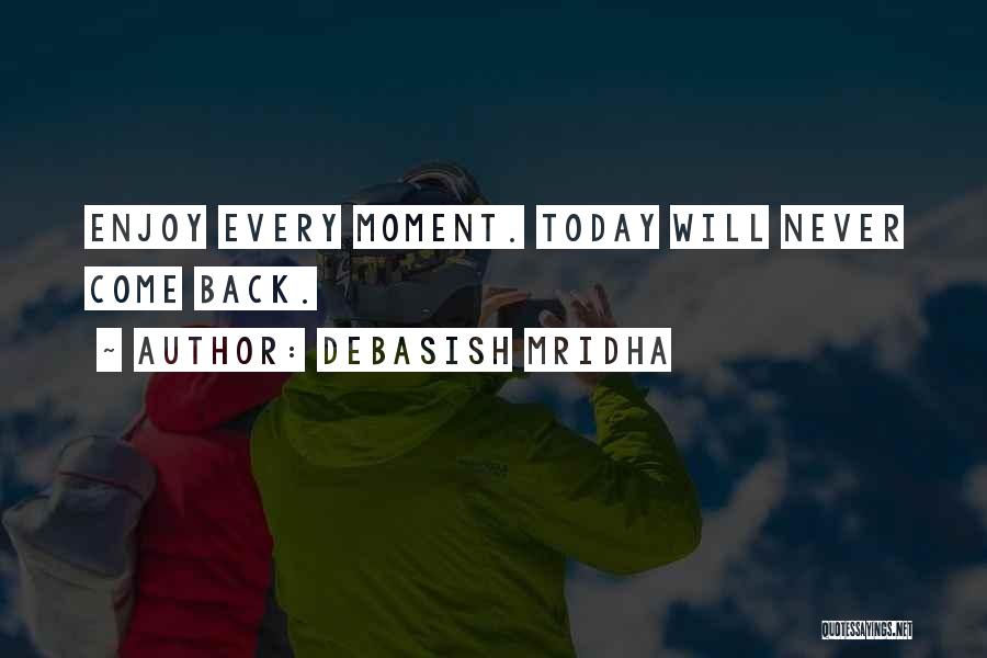 Debasish Mridha Quotes: Enjoy Every Moment. Today Will Never Come Back.