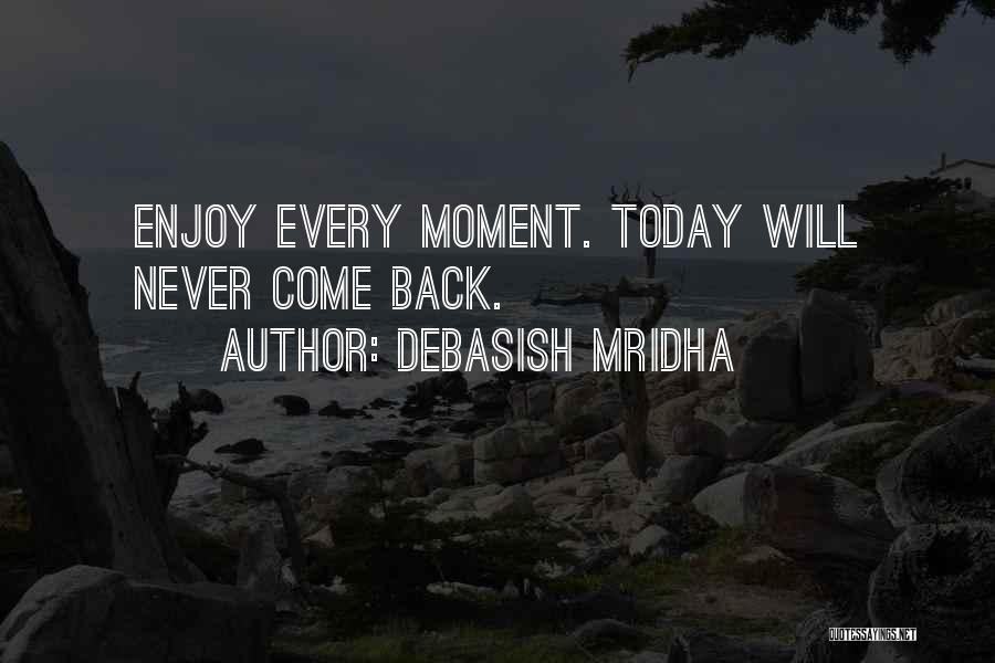 Debasish Mridha Quotes: Enjoy Every Moment. Today Will Never Come Back.