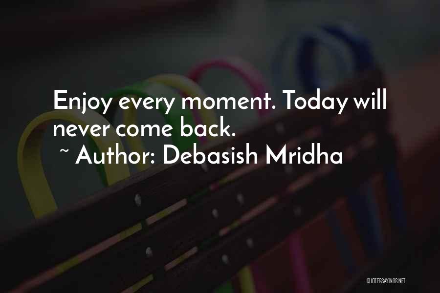 Debasish Mridha Quotes: Enjoy Every Moment. Today Will Never Come Back.