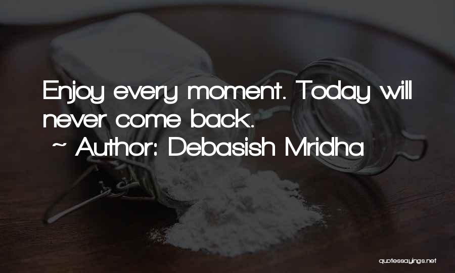 Debasish Mridha Quotes: Enjoy Every Moment. Today Will Never Come Back.