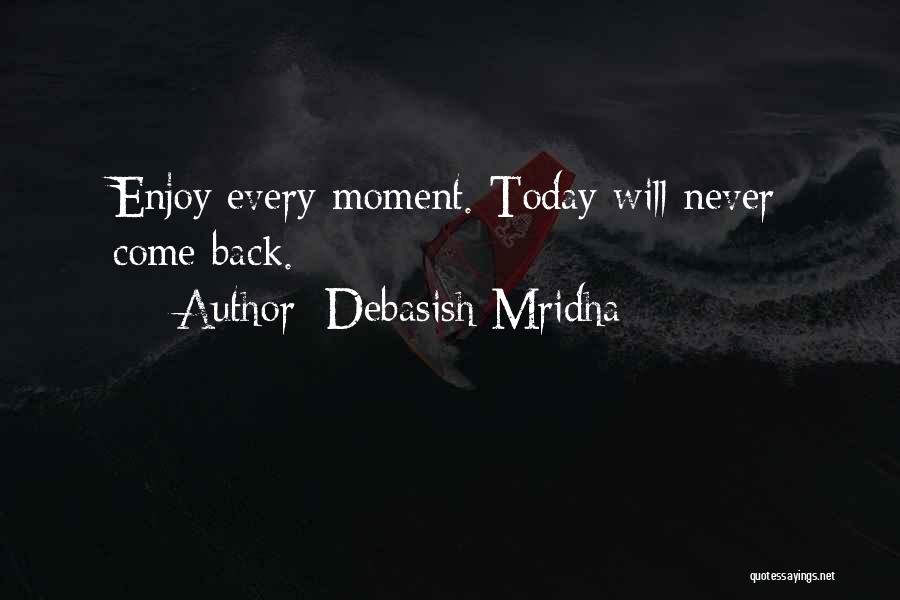 Debasish Mridha Quotes: Enjoy Every Moment. Today Will Never Come Back.