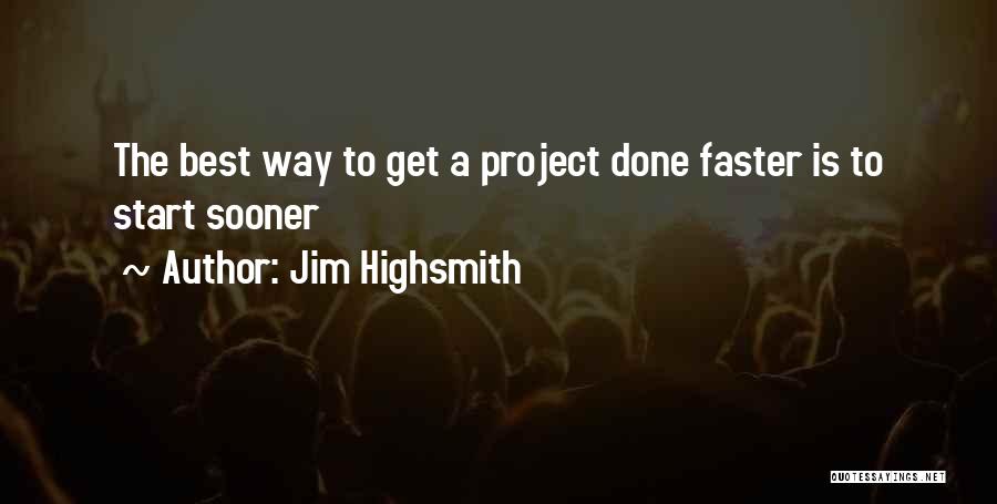 Jim Highsmith Quotes: The Best Way To Get A Project Done Faster Is To Start Sooner