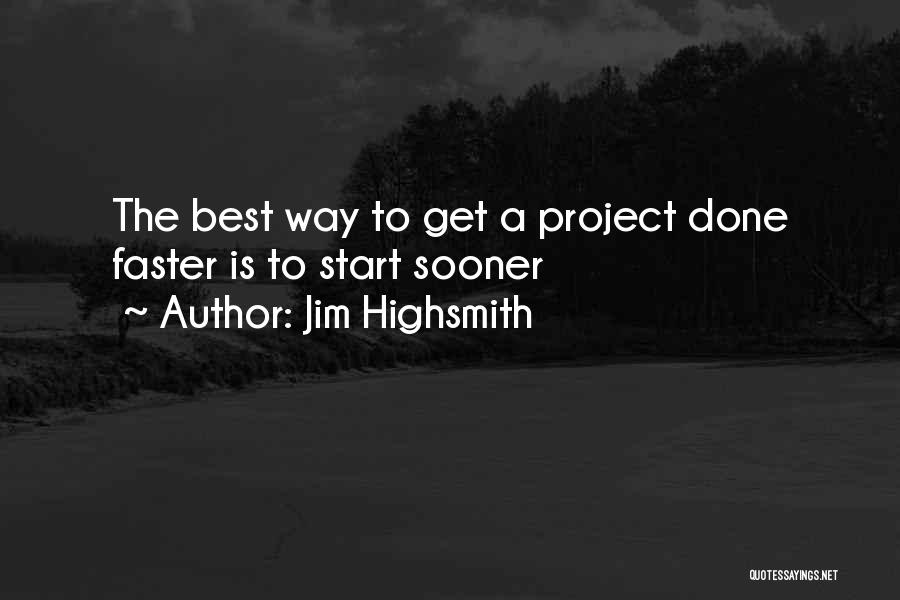 Jim Highsmith Quotes: The Best Way To Get A Project Done Faster Is To Start Sooner