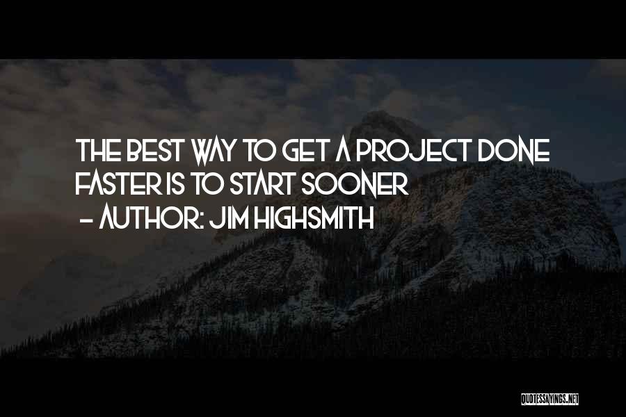 Jim Highsmith Quotes: The Best Way To Get A Project Done Faster Is To Start Sooner