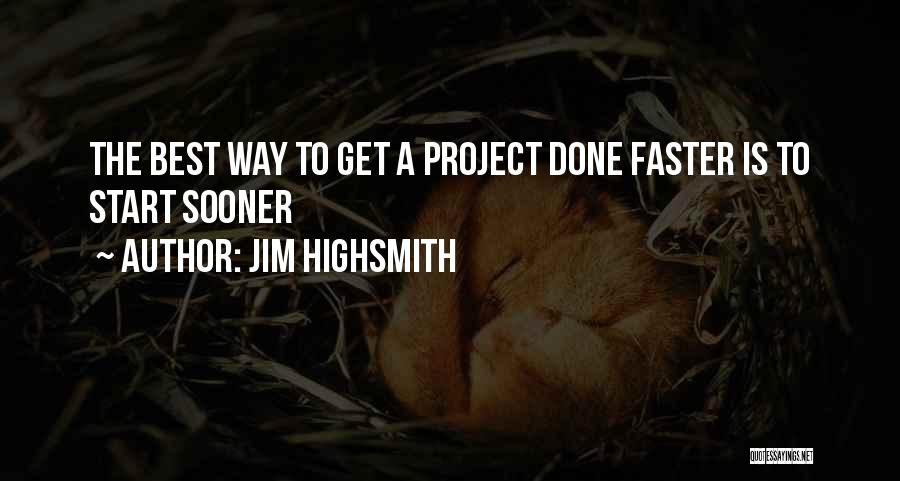 Jim Highsmith Quotes: The Best Way To Get A Project Done Faster Is To Start Sooner