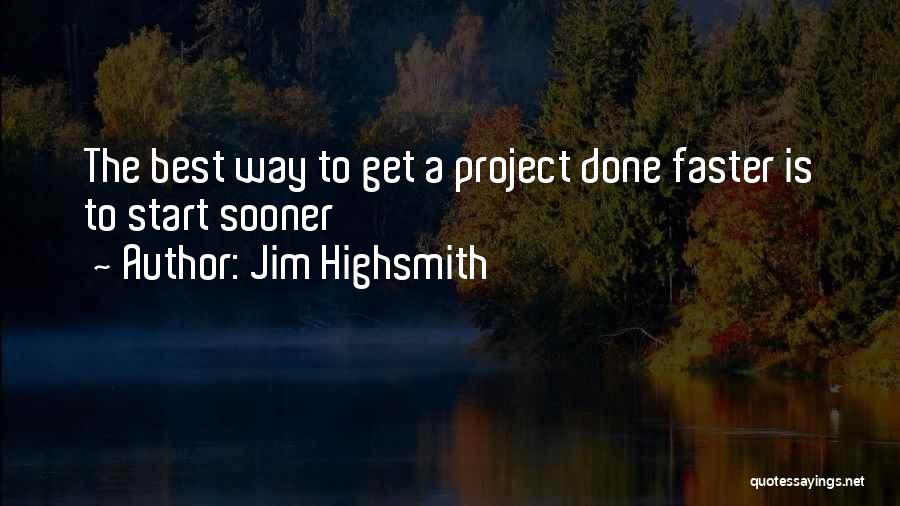 Jim Highsmith Quotes: The Best Way To Get A Project Done Faster Is To Start Sooner