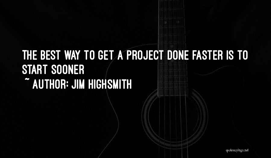 Jim Highsmith Quotes: The Best Way To Get A Project Done Faster Is To Start Sooner