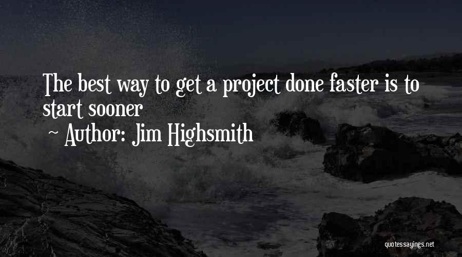 Jim Highsmith Quotes: The Best Way To Get A Project Done Faster Is To Start Sooner