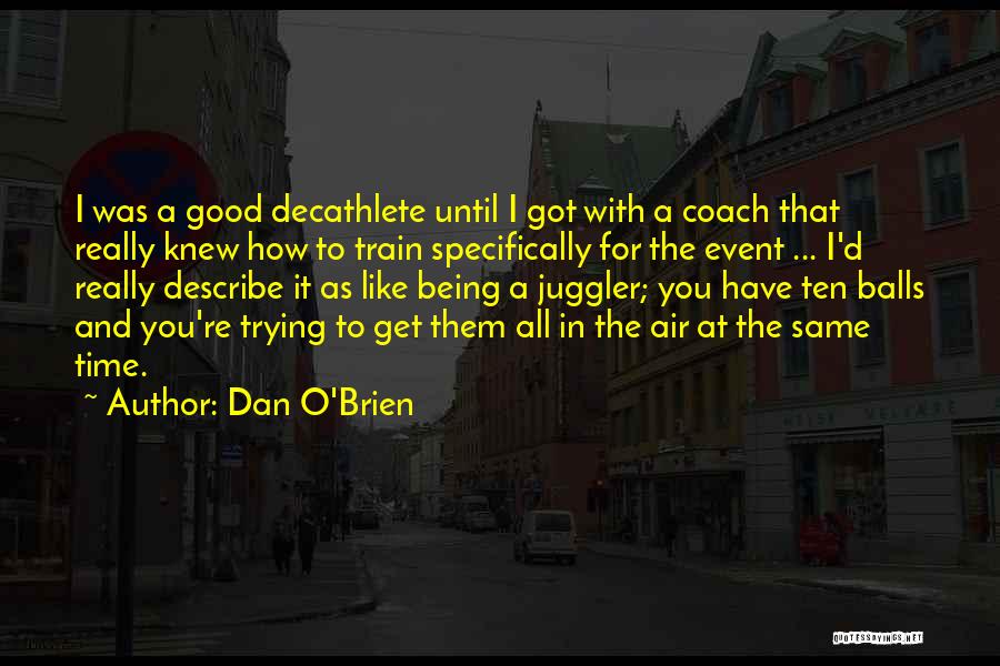 Dan O'Brien Quotes: I Was A Good Decathlete Until I Got With A Coach That Really Knew How To Train Specifically For The