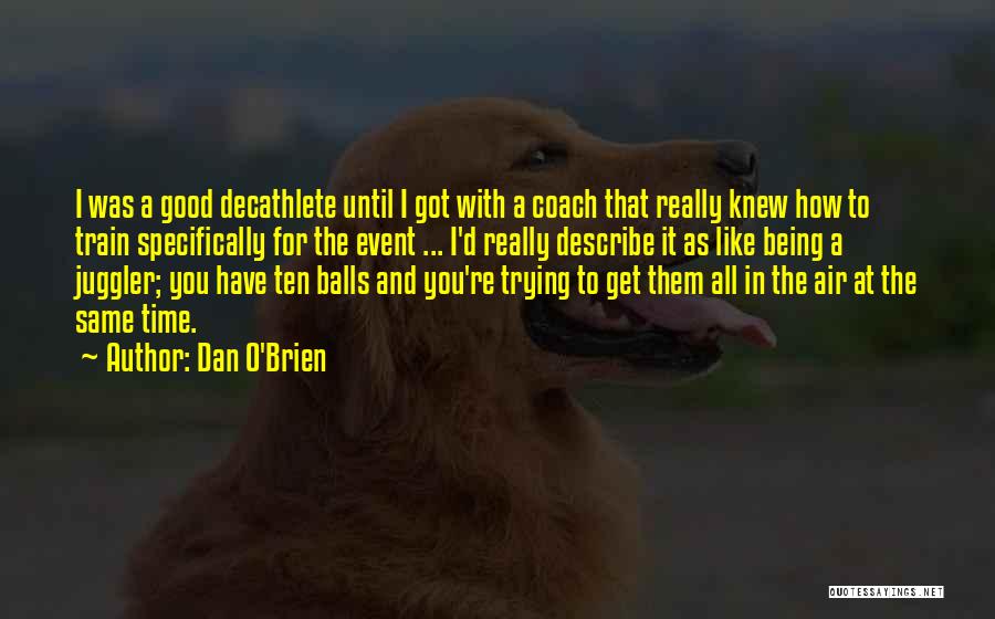 Dan O'Brien Quotes: I Was A Good Decathlete Until I Got With A Coach That Really Knew How To Train Specifically For The