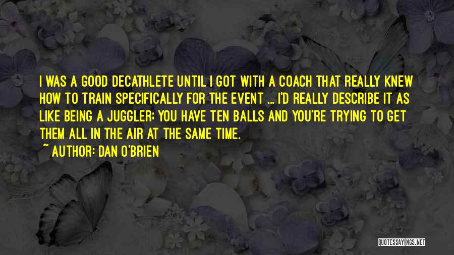 Dan O'Brien Quotes: I Was A Good Decathlete Until I Got With A Coach That Really Knew How To Train Specifically For The
