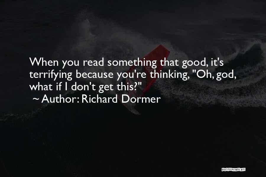 Richard Dormer Quotes: When You Read Something That Good, It's Terrifying Because You're Thinking, Oh, God, What If I Don't Get This?